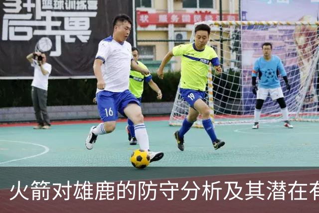 火箭对雄鹿的防守分析及其潜在有效性探讨